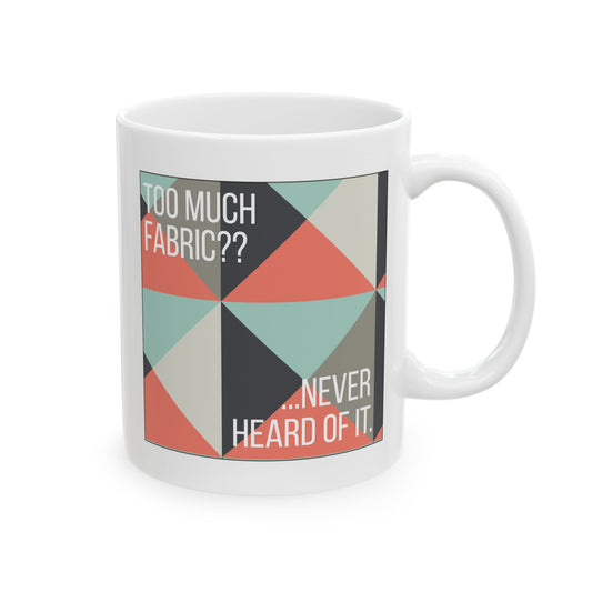 Too Much Fabric? Never Heard of It 11 oz. Mug - White - Sewing Friend Gift - Sewing Coffee Mug - Quilt Gift - Quilt-Themed Coffee Mug