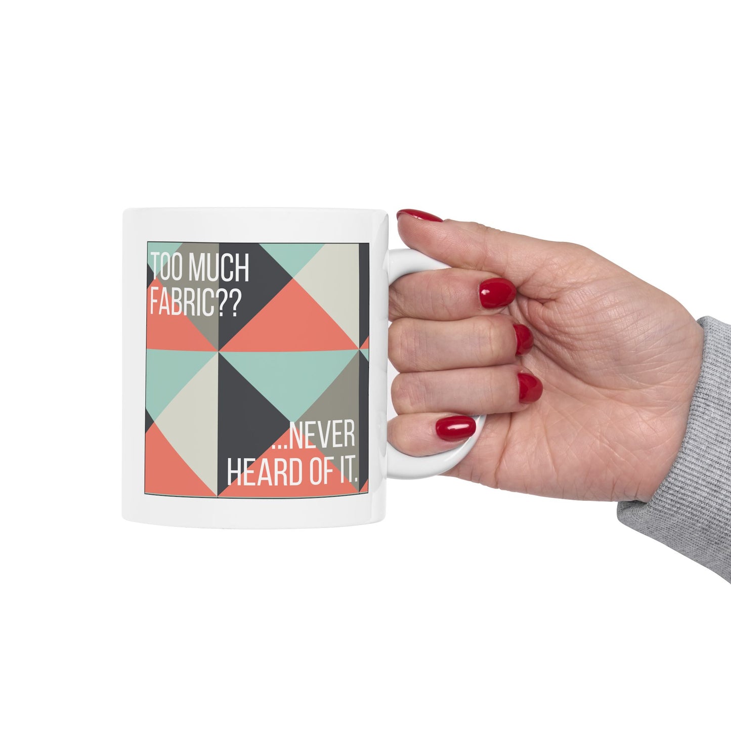 Too Much Fabric? Never Heard of It 11 oz. Mug - White - Sewing Friend Gift - Sewing Coffee Mug - Quilt Gift - Quilt-Themed Coffee Mug