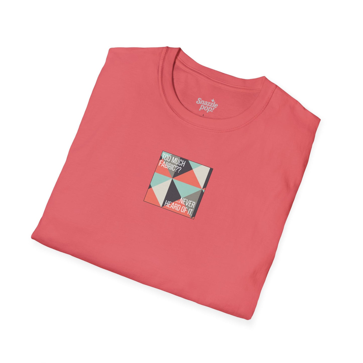 Too Much Fabric? Never Heard of It. T-shirt - Unisex Softstyle Tee - Quilting Tee - Sewing T-shirt (Inclusive Sizing: XS-5x)