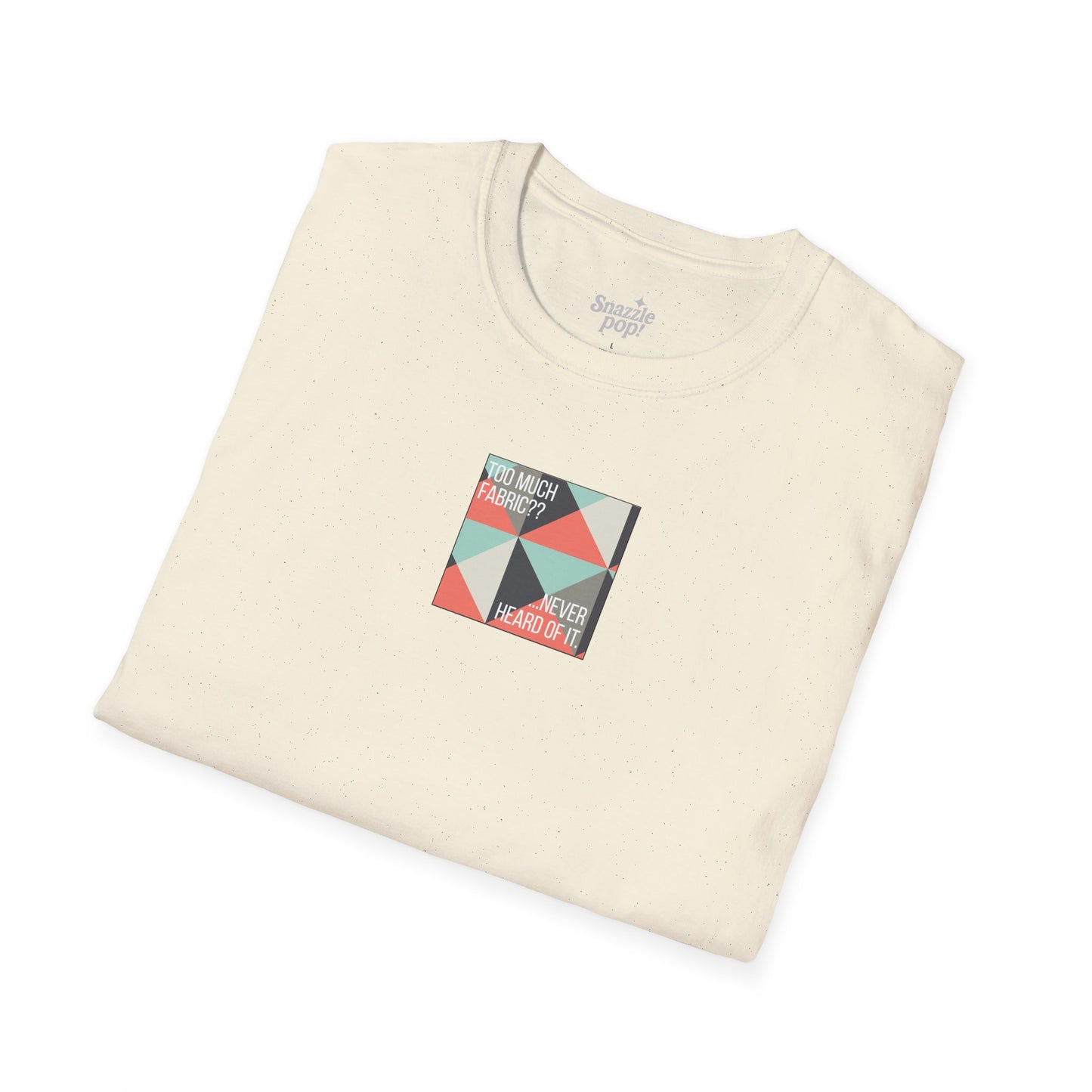 Too Much Fabric? Never Heard of It. T-shirt - Unisex Softstyle Tee - Quilting Tee - Sewing T-shirt (Inclusive Sizing: XS-5x)
