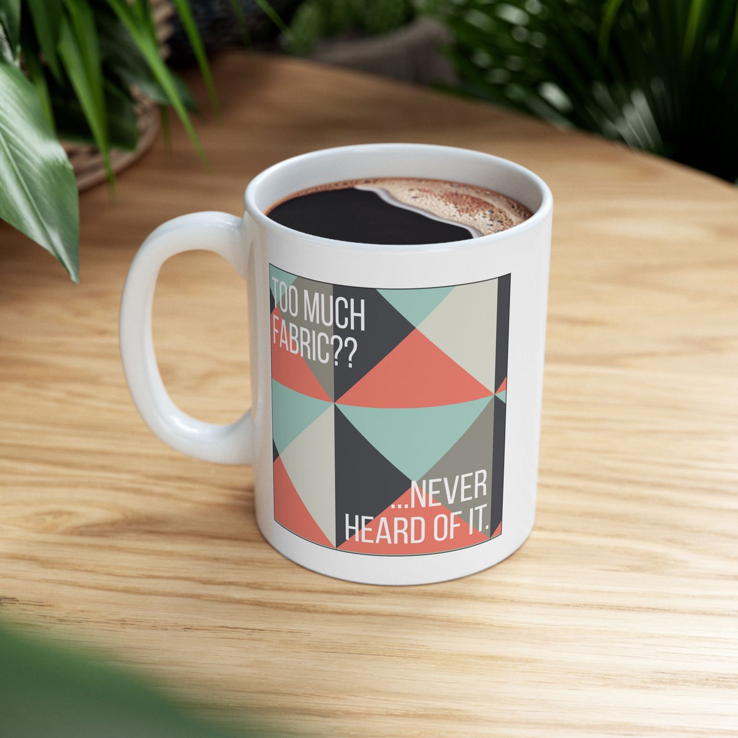 Too Much Fabric? Never Heard of It 11 oz. Mug - White - Sewing Friend Gift - Sewing Coffee Mug - Quilt Gift - Quilt-Themed Coffee Mug