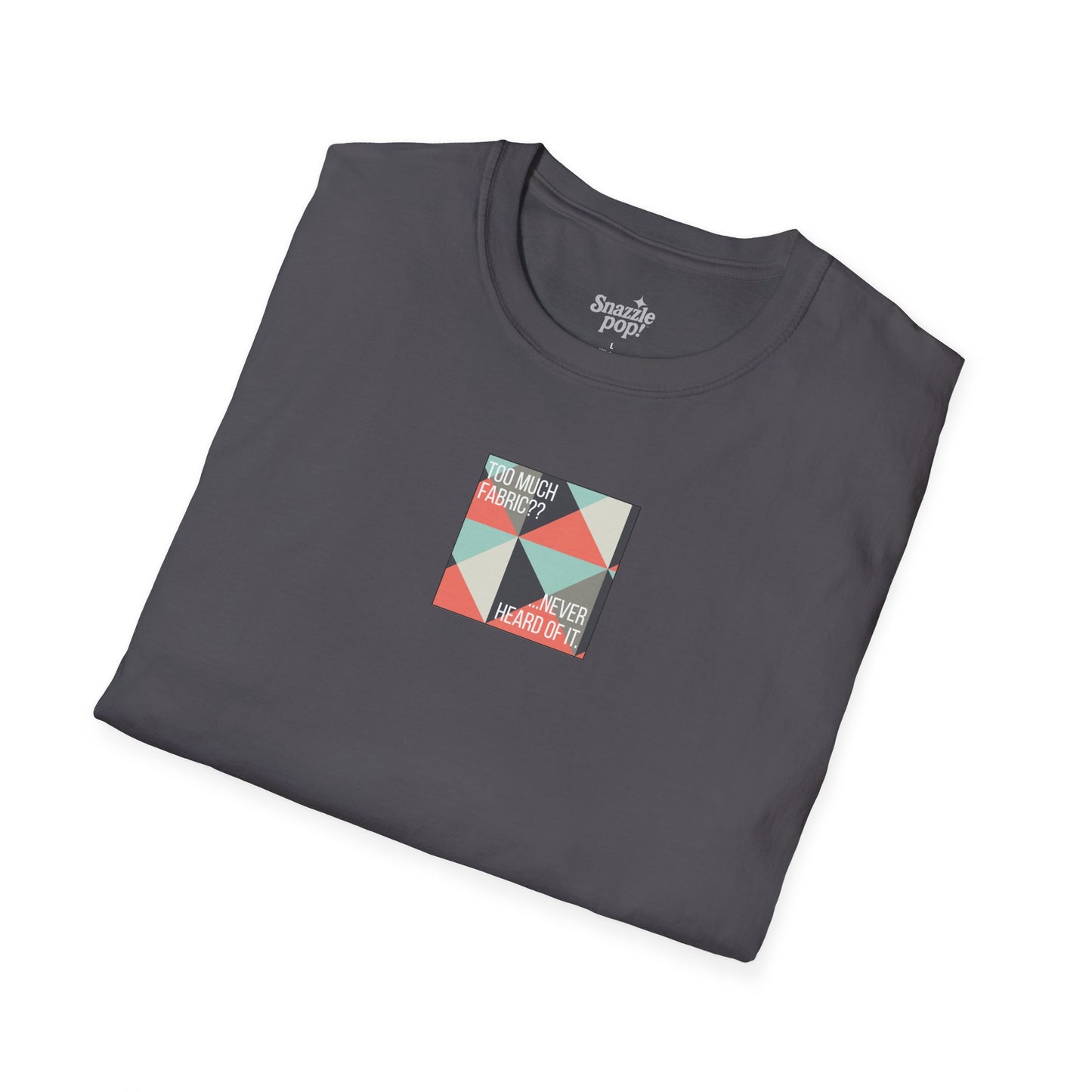 Too Much Fabric? Never Heard of It. T-shirt - Unisex Softstyle Tee - Quilting Tee - Sewing T-shirt (Inclusive Sizing: XS-5x)