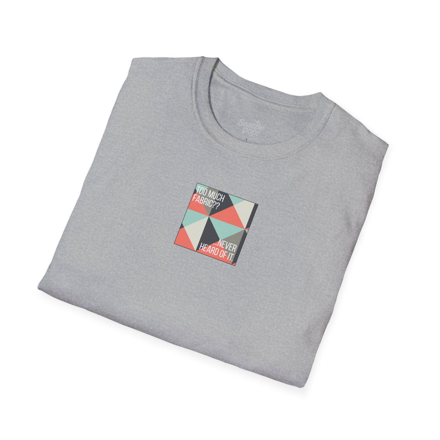 Too Much Fabric? Never Heard of It. T-shirt - Unisex Softstyle Tee - Quilting Tee - Sewing T-shirt (Inclusive Sizing: XS-5x)
