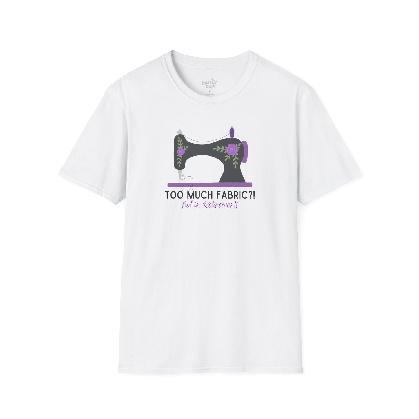 Too Much Fabric? Not in Retirement! T-shirt - Unisex Softstyle Sewing Tee - Retirement T-shirt (Inclusive Sizing: S - 5X)