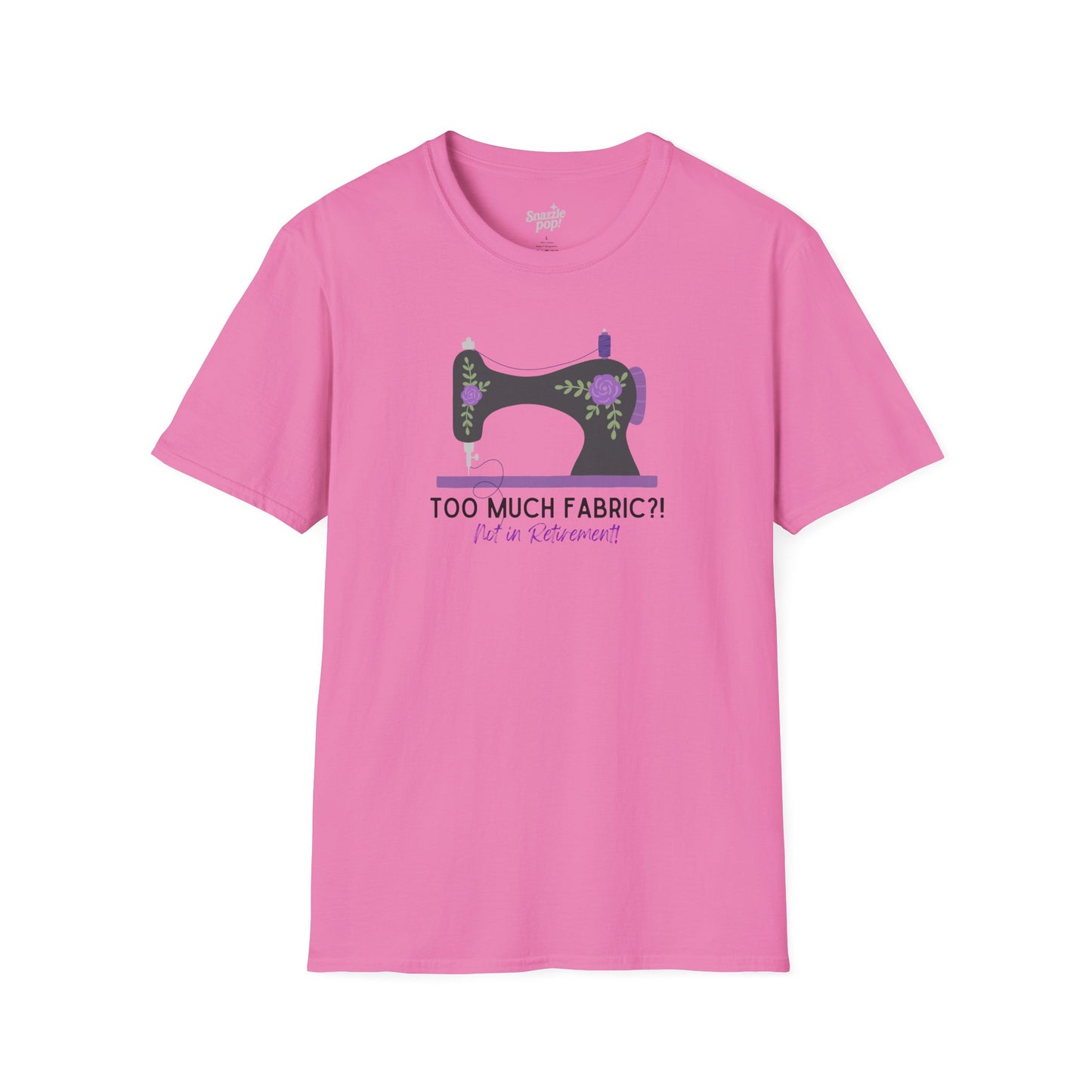 Too Much Fabric? Not in Retirement! T-shirt - Unisex Softstyle Sewing Tee - Retirement T-shirt (Inclusive Sizing: S - 5X)