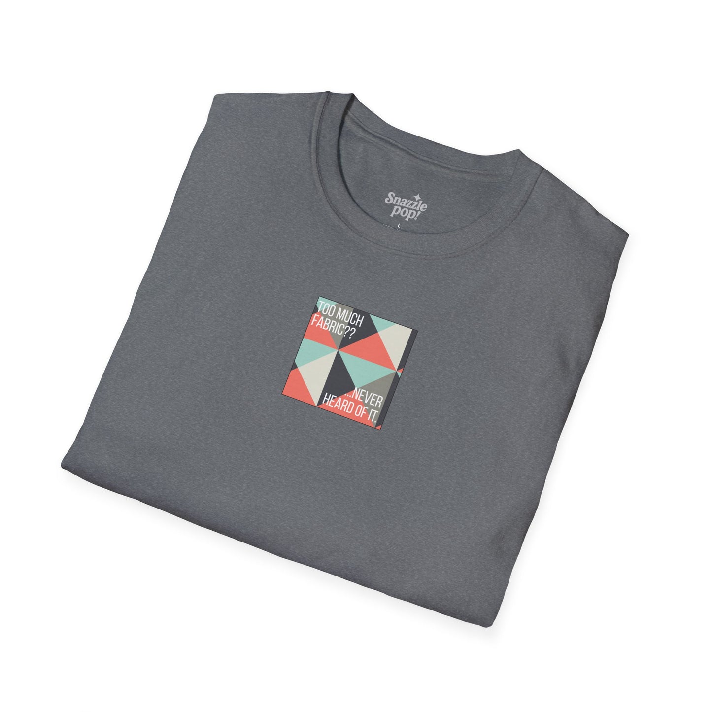 Too Much Fabric? Never Heard of It. T-shirt - Unisex Softstyle Tee - Quilting Tee - Sewing T-shirt (Inclusive Sizing: XS-5x)