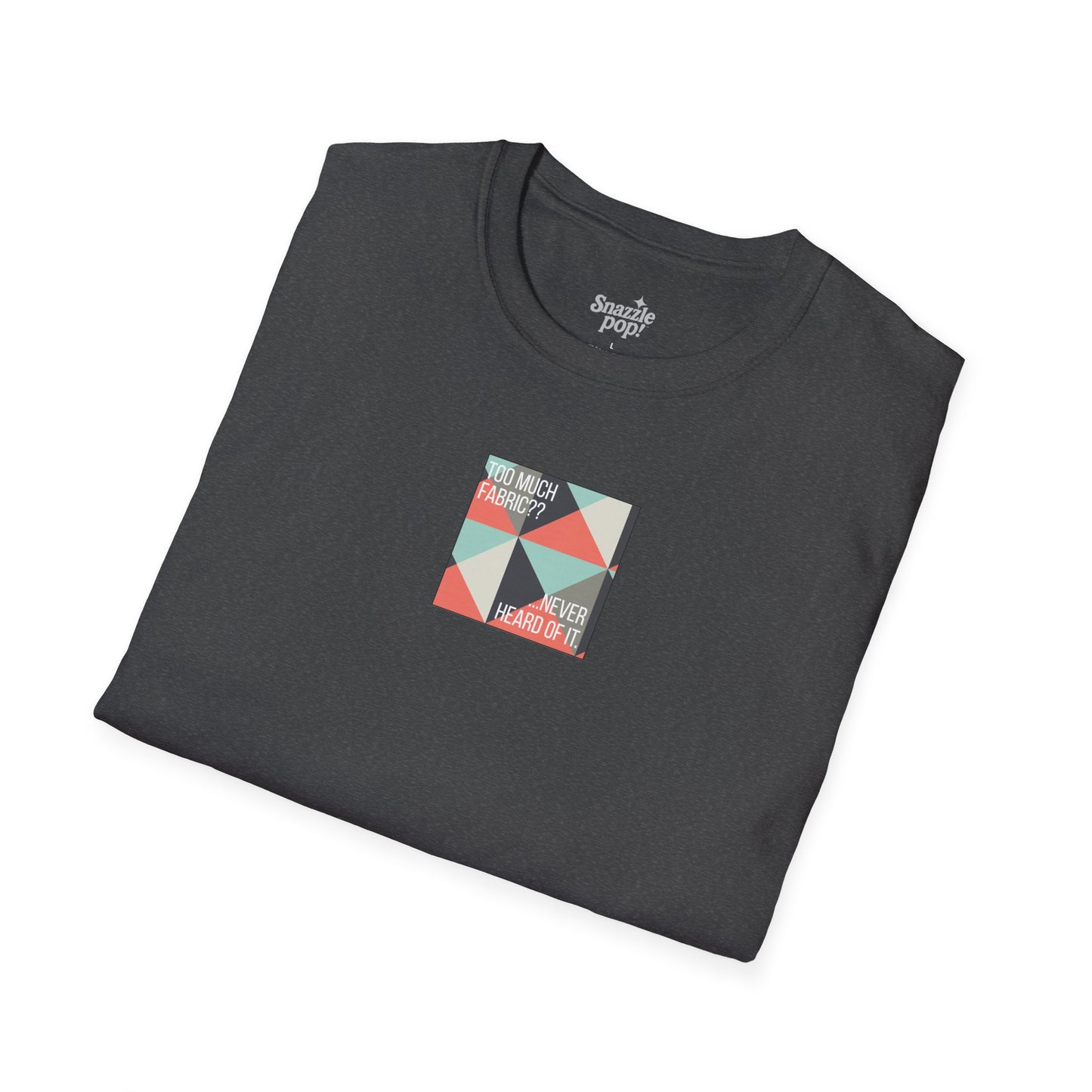 Too Much Fabric? Never Heard of It. T-shirt - Unisex Softstyle Tee - Quilting Tee - Sewing T-shirt (Inclusive Sizing: XS-5x)