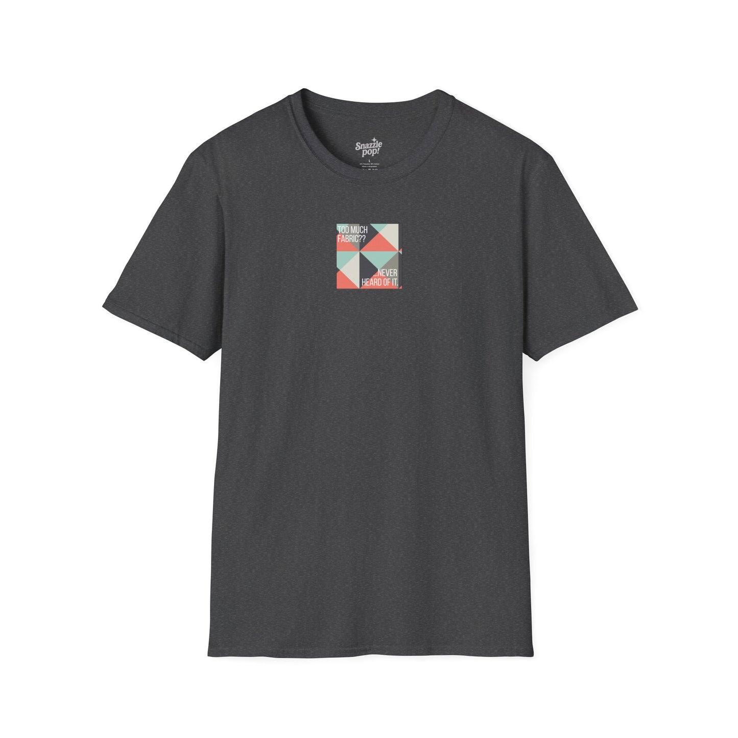 Too Much Fabric? Never Heard of It. T-shirt - Unisex Softstyle Tee - Quilting Tee - Sewing T-shirt (Inclusive Sizing: XS-5x)