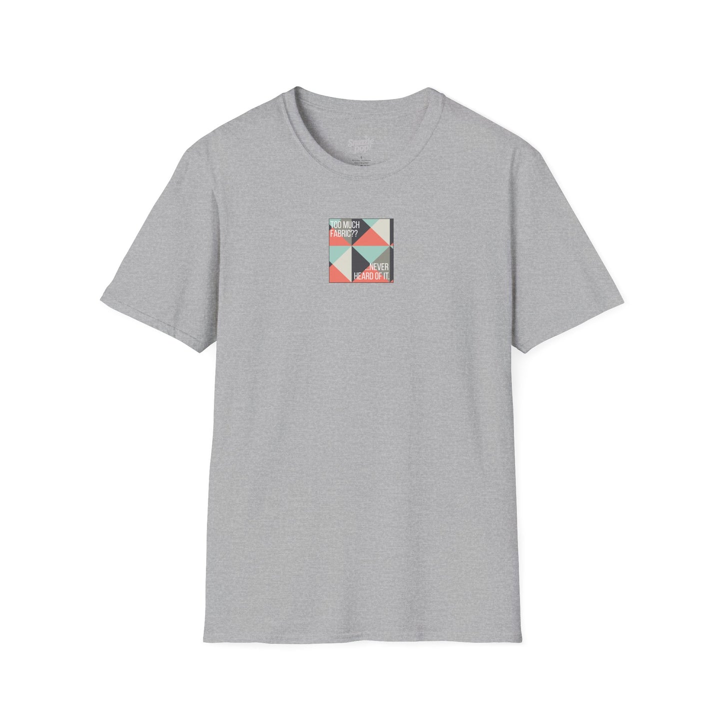 Too Much Fabric? Never Heard of It. T-shirt - Unisex Softstyle Tee - Quilting Tee - Sewing T-shirt (Inclusive Sizing: XS-5x)