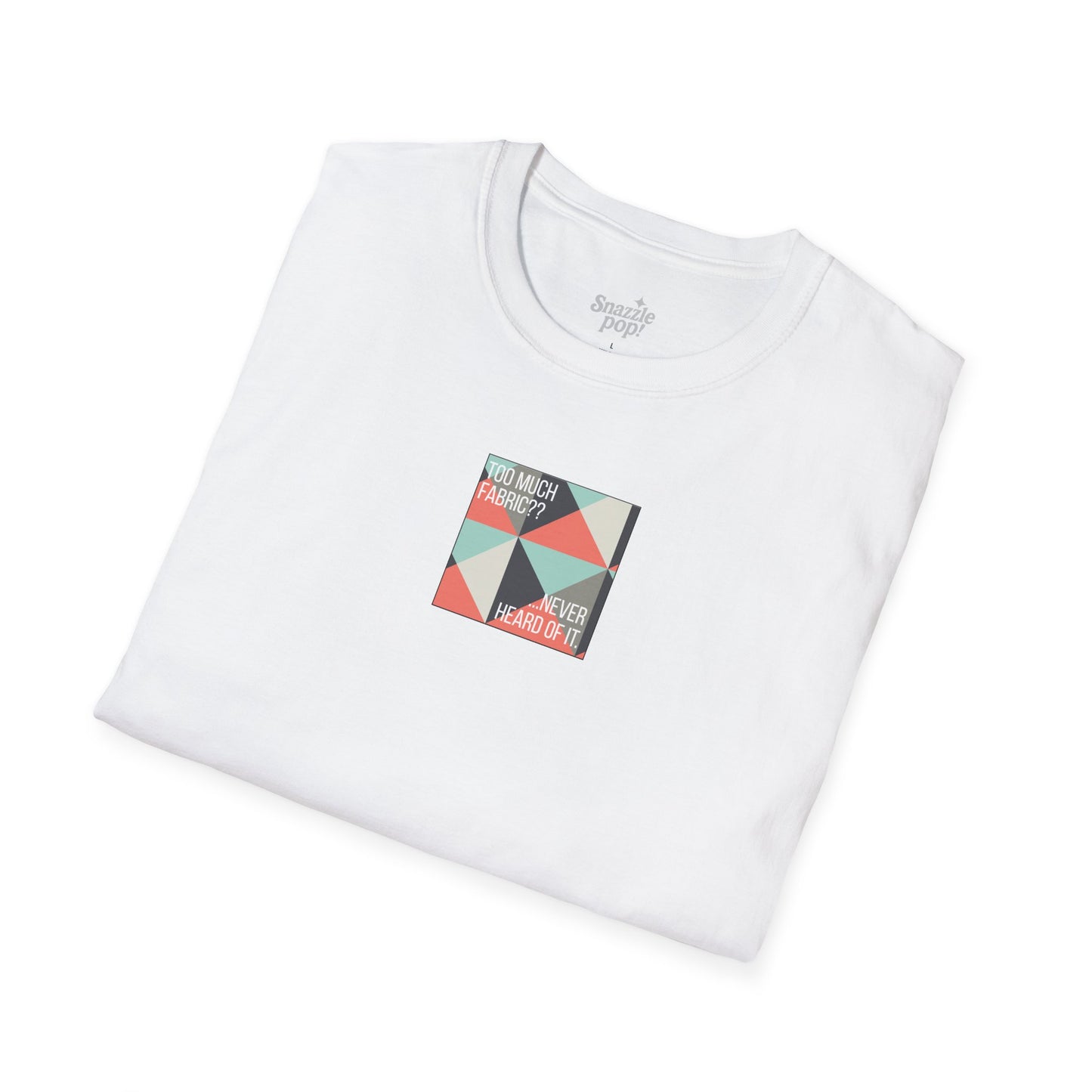 Too Much Fabric? Never Heard of It. T-shirt - Unisex Softstyle Tee - Quilting Tee - Sewing T-shirt (Inclusive Sizing: XS-5x)