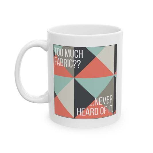 Too Much Fabric? Never Heard of It 11 oz. Mug - White - Sewing Friend Gift - Sewing Coffee Mug - Quilt Gift - Quilt-Themed Coffee Mug